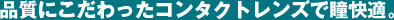 高品質コンタクトレンズで瞳快適。